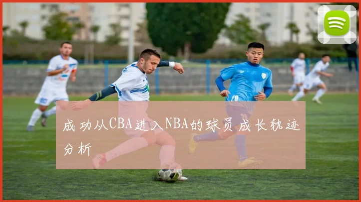 成功从CBA进入NBA的球员成长轨迹分析