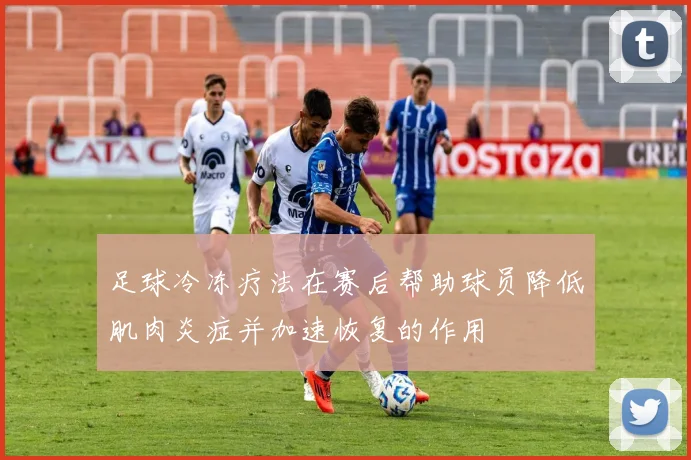 足球冷冻疗法在赛后帮助球员降低肌肉炎症并加速恢复的作用