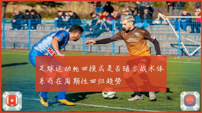 足球运动轮回模式是否暗示战术体系存在周期性回归趋势