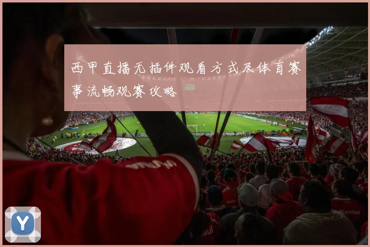 西甲直播无插件观看方式及体育赛事流畅观赛攻略