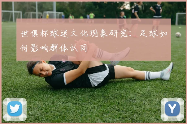 世俱杯球迷文化现象研究：足球如何影响群体认同