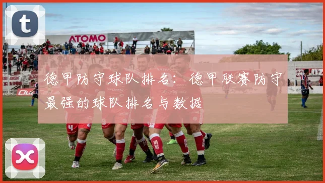德甲防守球队排名：德甲联赛防守最强的球队排名与数据